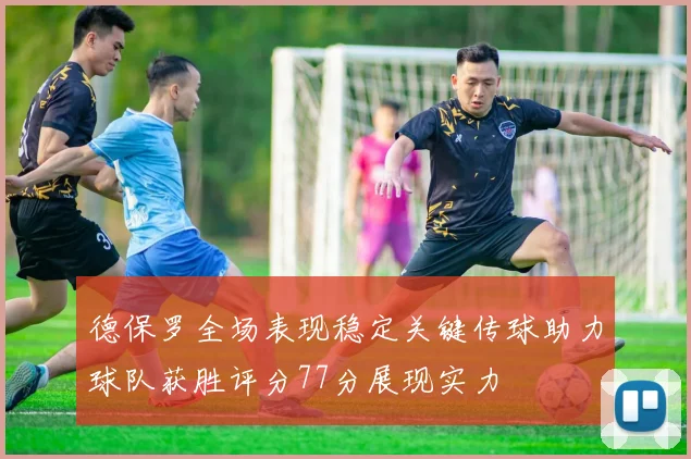 德保罗全场表现稳定关键传球助力球队获胜评分77分展现实力