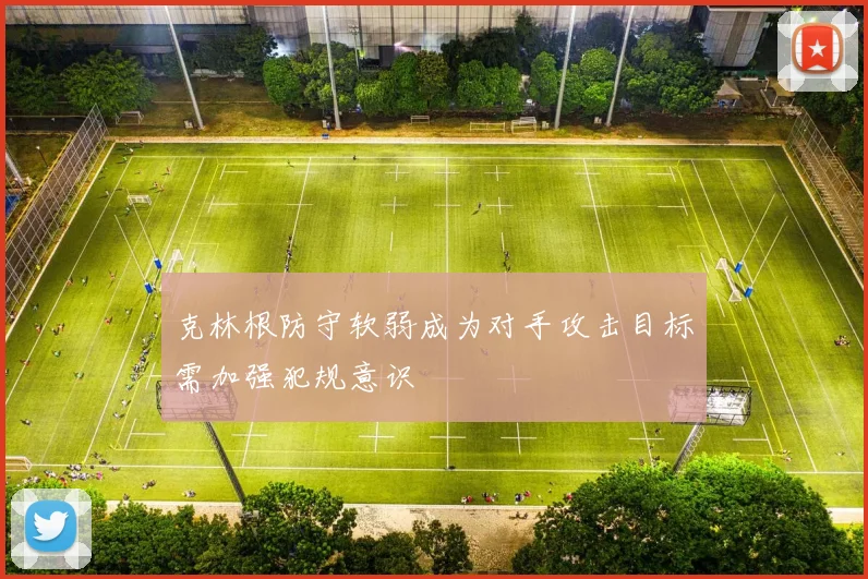 克林根防守软弱成为对手攻击目标需加强犯规意识
