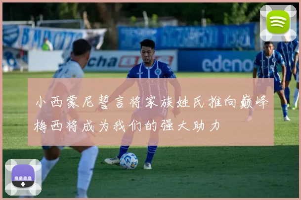小西蒙尼誓言将家族姓氏推向巅峰梅西将成为我们的强大助力