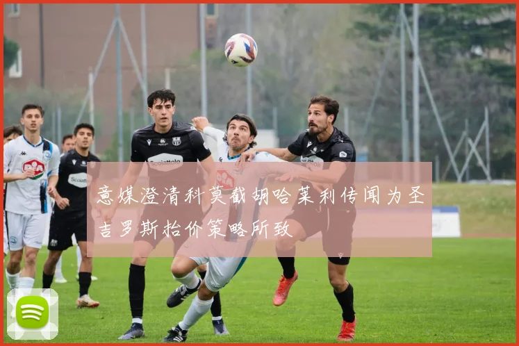 意媒澄清科莫截胡哈莱利传闻为圣吉罗斯抬价策略所致