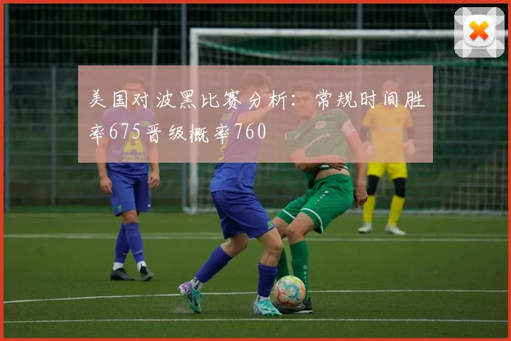美国对波黑比赛分析：常规时间胜率675晋级概率760