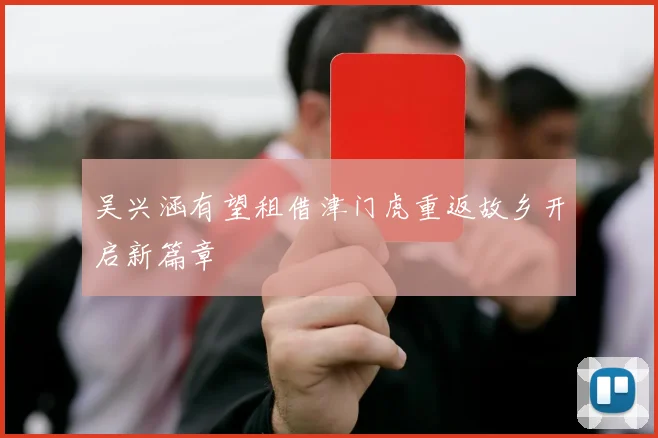 吴兴涵有望租借津门虎重返故乡开启新篇章