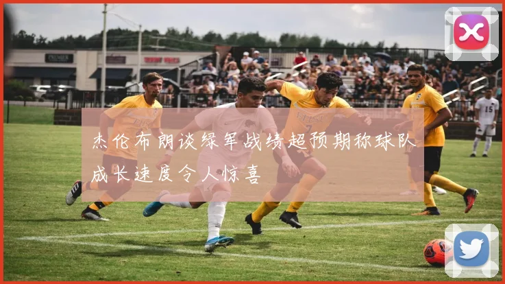 杰伦布朗谈绿军战绩超预期称球队成长速度令人惊喜