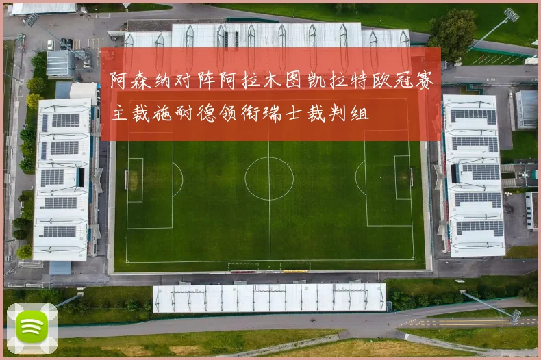 阿森纳对阵阿拉木图凯拉特欧冠赛主裁施耐德领衔瑞士裁判组