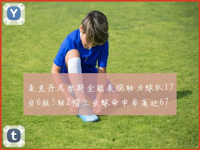 麦克丹尼尔斯全能表现助力球队17分6板5助2帽三分球命中率高达67