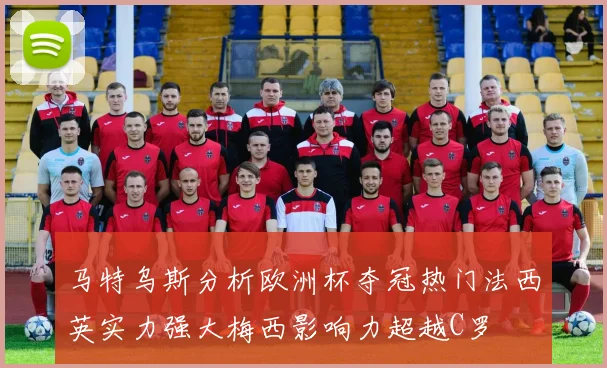 马特乌斯分析欧洲杯夺冠热门法西英实力强大梅西影响力超越C罗