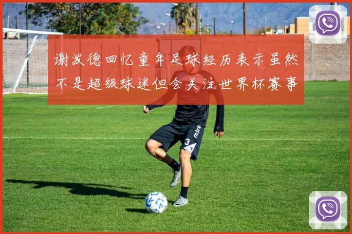 谢泼德回忆童年足球经历表示虽然不是超级球迷但会关注世界杯赛事