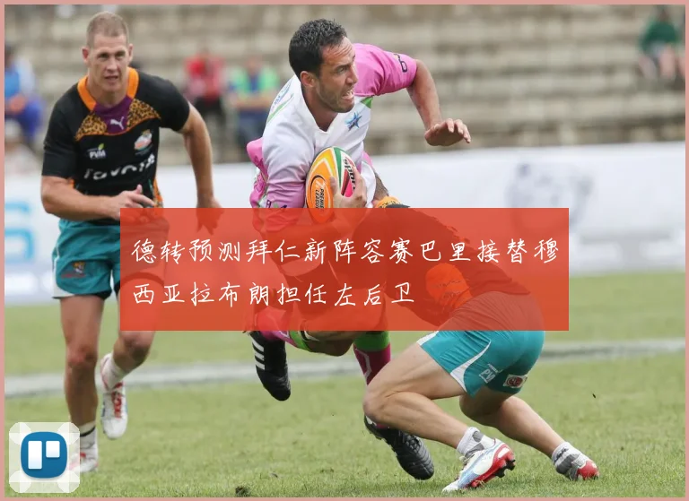 德转预测拜仁新阵容赛巴里接替穆西亚拉布朗担任左后卫